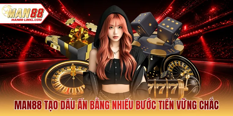 MAN88 tạo dấu ấn bằng nhiều bước tiến vững chắc